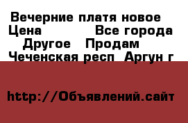 Вечерние платя новое › Цена ­ 3 000 - Все города Другое » Продам   . Чеченская респ.,Аргун г.